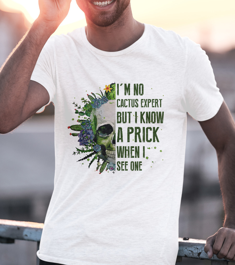 I'm No Cactus Expert But I Know A Prick When I See One Skull Surrounded By Cacti And Flowers T-Shirt