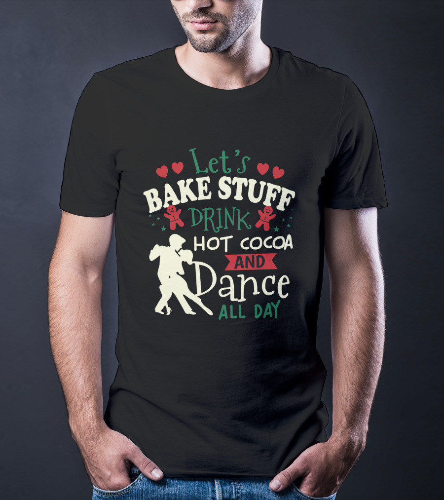 Let's Bake Stuff, Drink Hot Cocoa, And Dance All Day With Gingerbread Hearts T-Shirt
