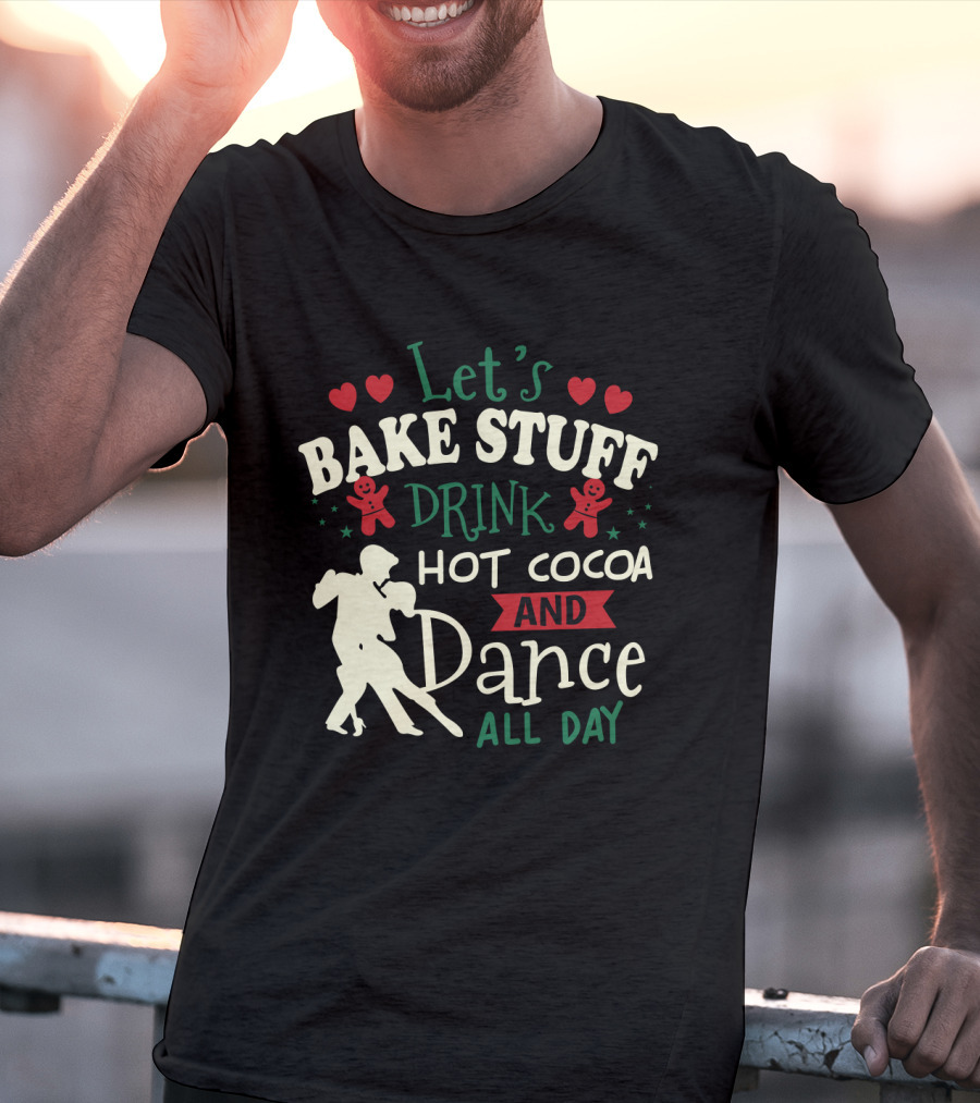 Let's Bake Stuff, Drink Hot Cocoa, And Dance All Day With Gingerbread Hearts T-Shirt