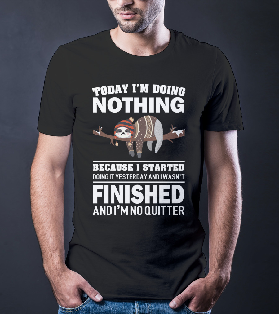 Today I'm Doing Nothing Because I Started Doing It Yesterday And I Wasn't Finished And I'm No Quitter T-Shirt
