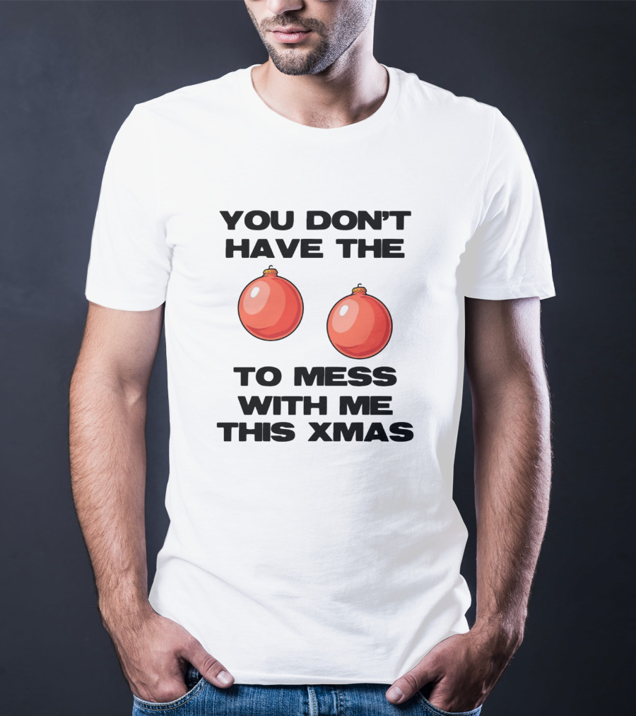 You Don’t Have The Christmas Balls To Mess With Me This Xmas T-Shirt