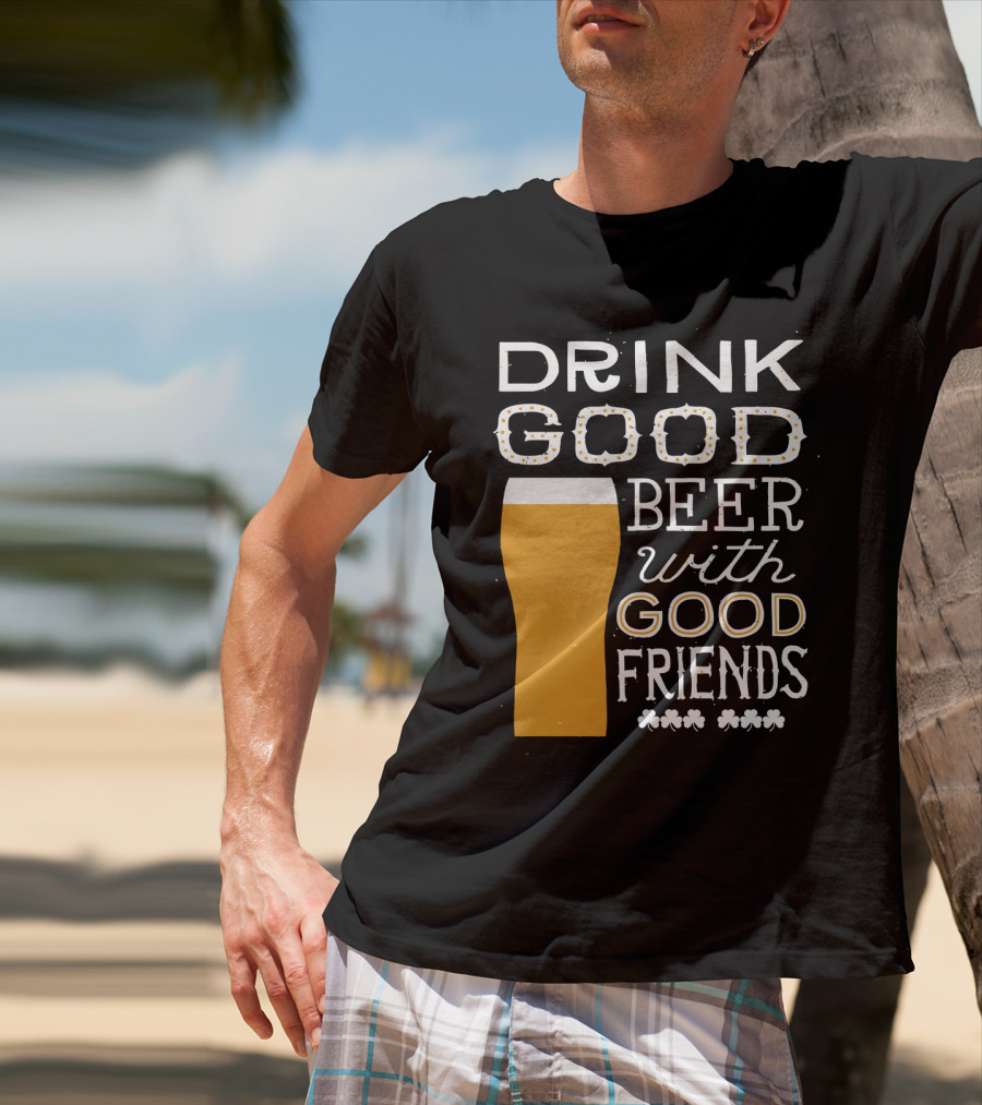 Drink Good Beer With Good Friends St. Patrick's Day T-Shirt