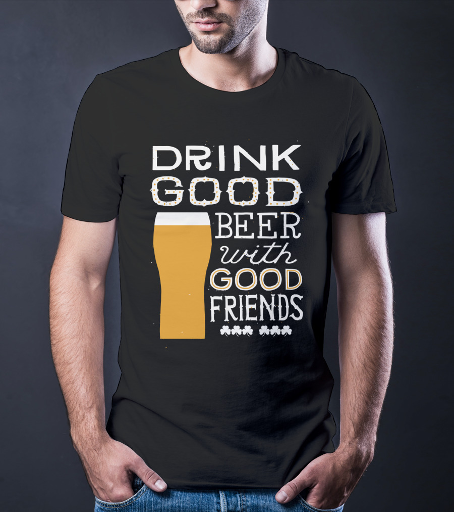 Drink Good Beer With Good Friends St. Patrick's Day T-Shirt