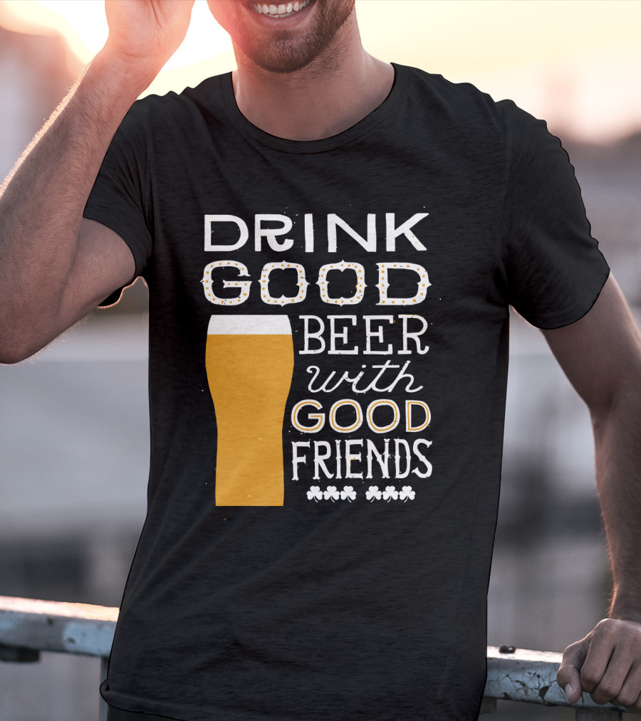 Drink Good Beer With Good Friends St. Patrick's Day T-Shirt