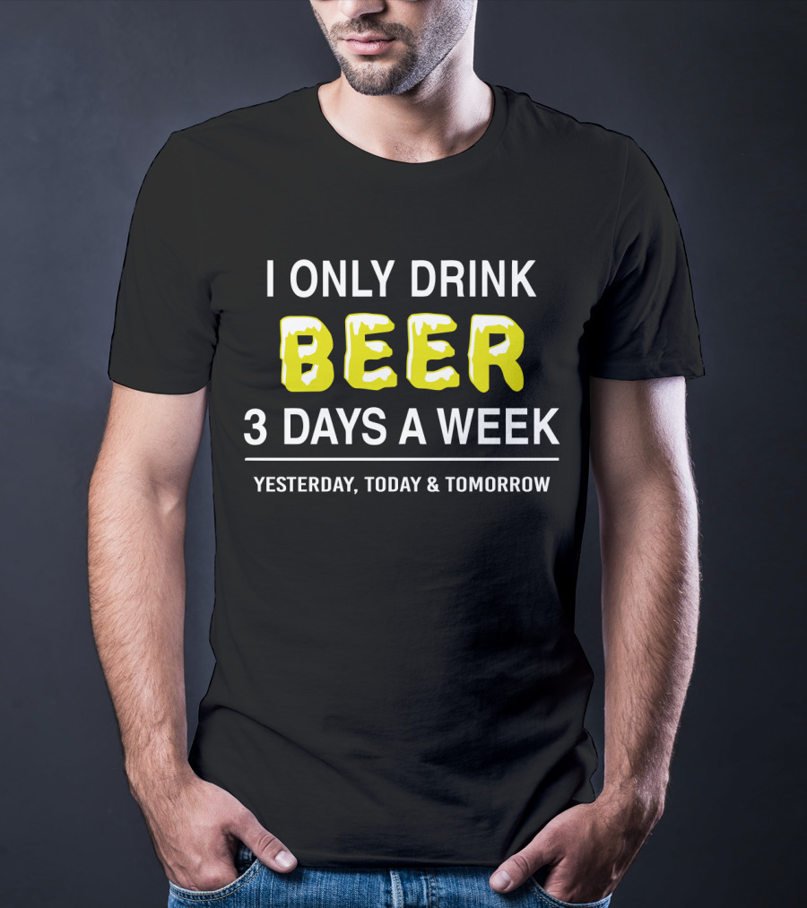 I Only Drink Beer Three Days A Week Yesterday Today And Tomorrow Bold Humorous Phrase T-Shirt