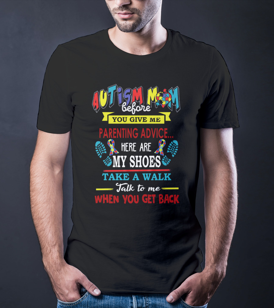 Autism Mom Before You Give Me Parenting Advice Here Are My Shoes Take A Walk Talk To Me When You Get Back T-Shirt