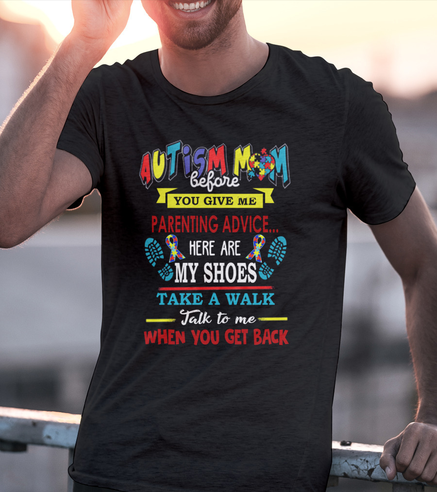 Autism Mom Before You Give Me Parenting Advice Here Are My Shoes Take A Walk Talk To Me When You Get Back T-Shirt