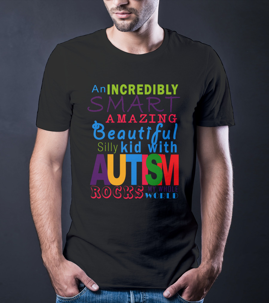 An Incredibly Smart Amazing Beautiful Silly Kid With Autism Rocks My Whole World T-Shirt