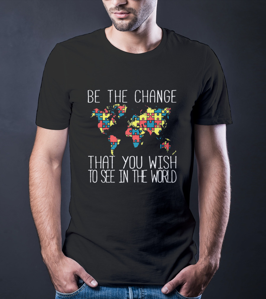 Be The Change That You Wish To See In The World Autism Puzzle Map T-Shirt