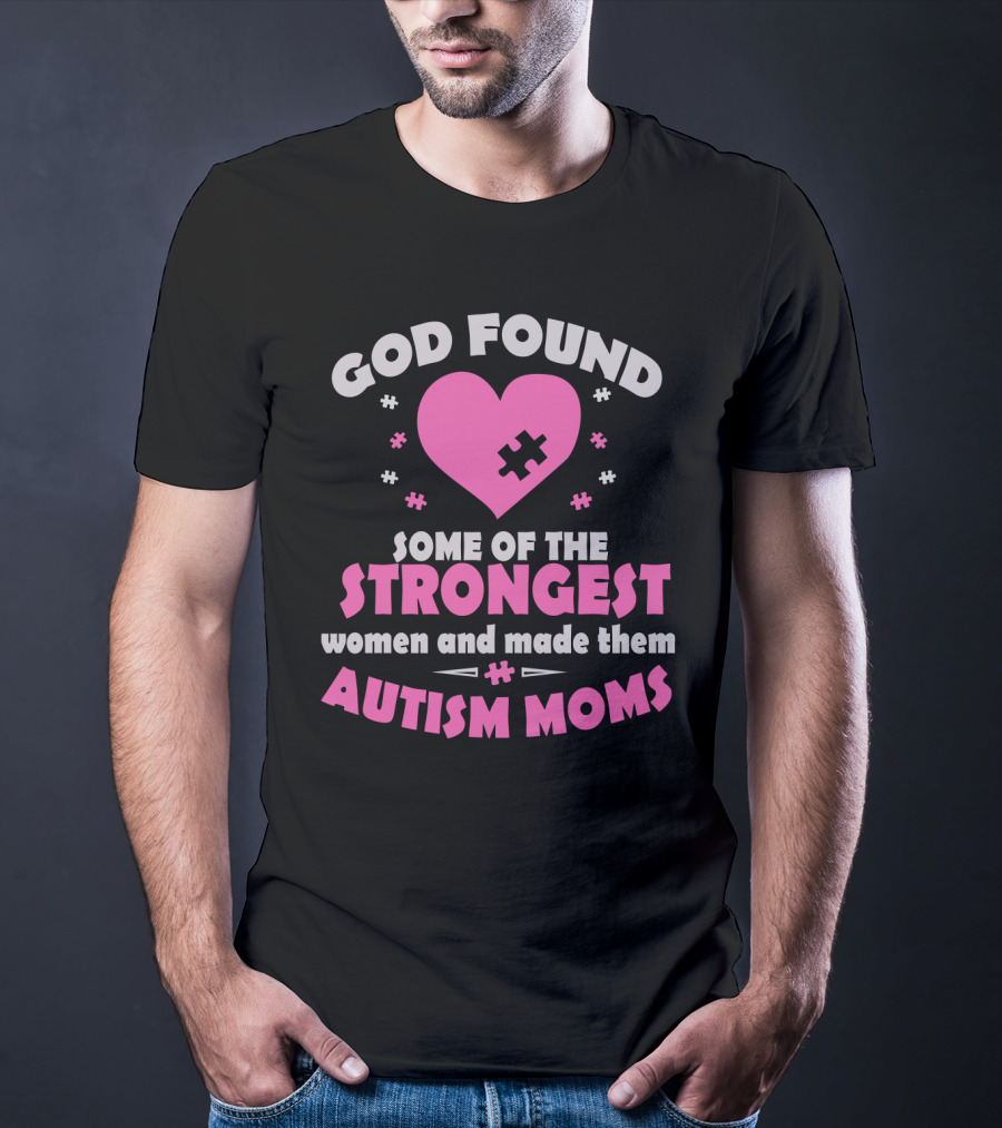 God Found Some Of The Strongest Women And Made Them Autism Moms T-Shirt