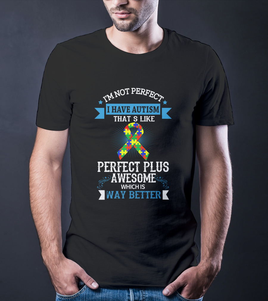 I'm Not Perfect I Have Autism That's Like Perfect Plus Awesome Which Is Way Better T-Shirt