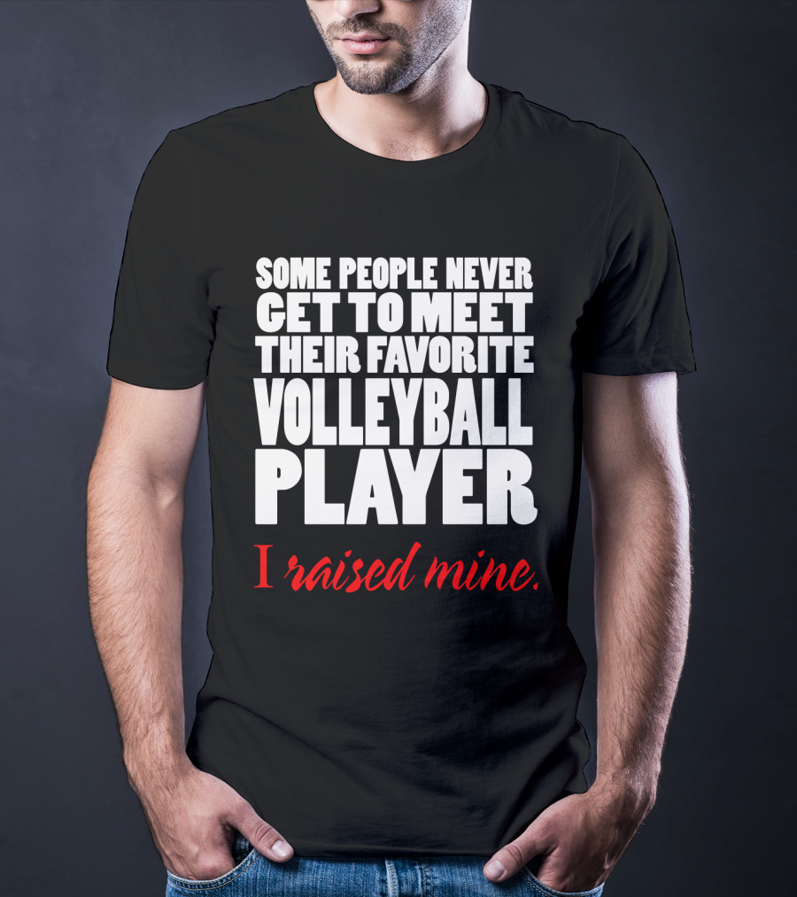 Some People Never Get To Meet Their Favorite Volleyball Player I Raised Mine T-Shirt