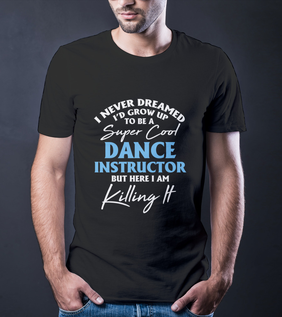 I Never Dreamed I'd Grow Up To Be A Super Cool Dance Instructor But Here I Am Killing It T-Shirt