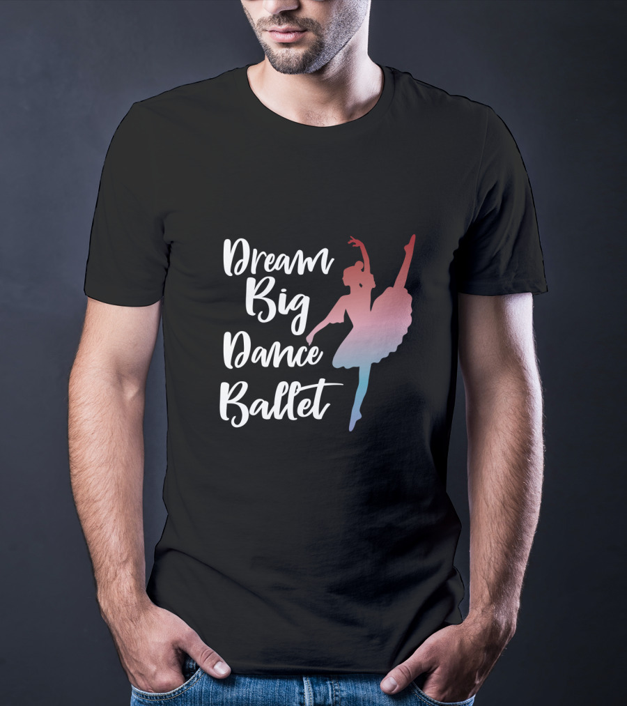 Dream Big Dance Ballet Ballerina T-Shirt
