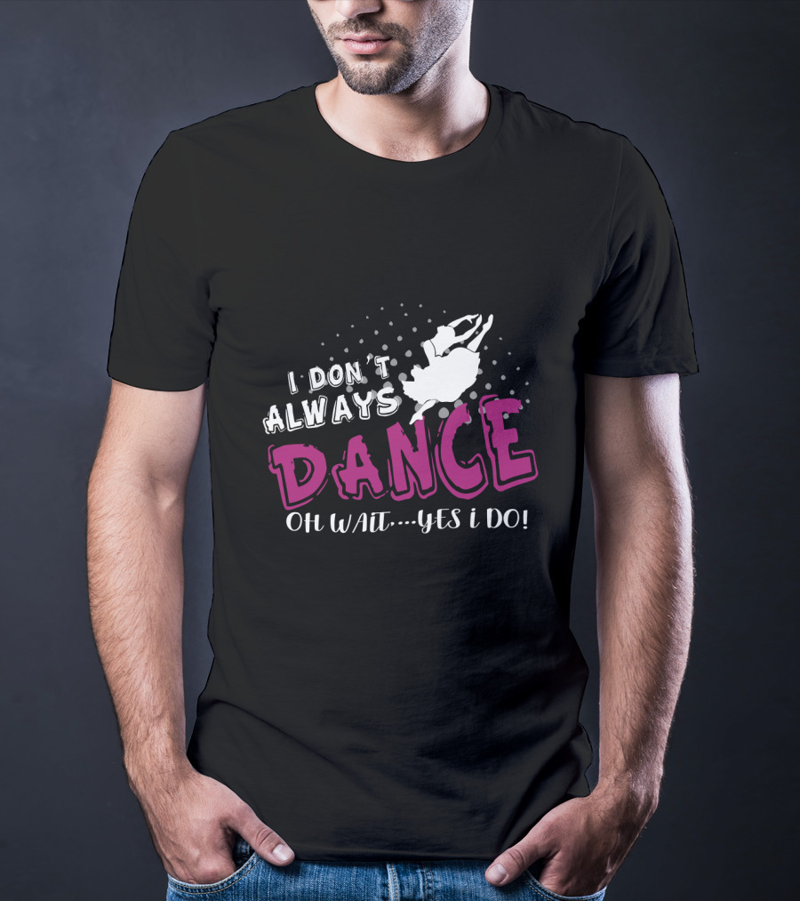 I Don't Always Dance Oh Wait Yes I Do Ballet T-Shirt