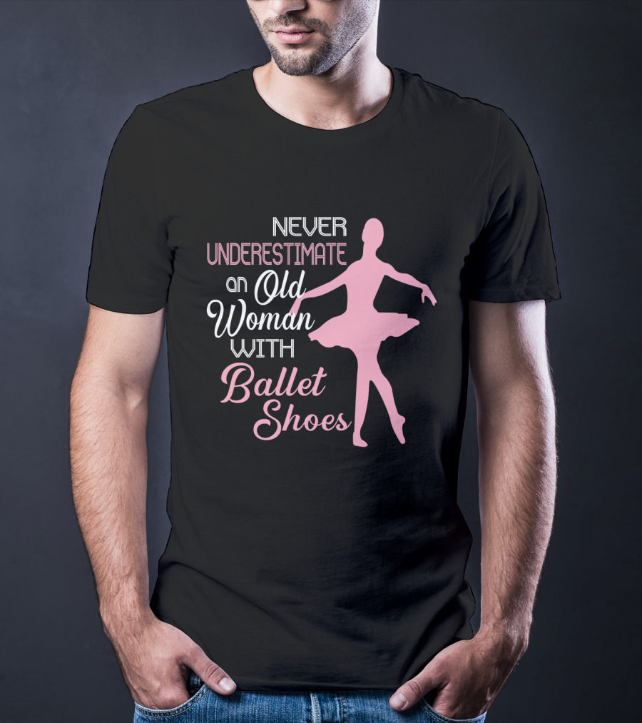 Never Underestimate An Old Woman With Ballet Shoes Ballet Dancer T-Shirt