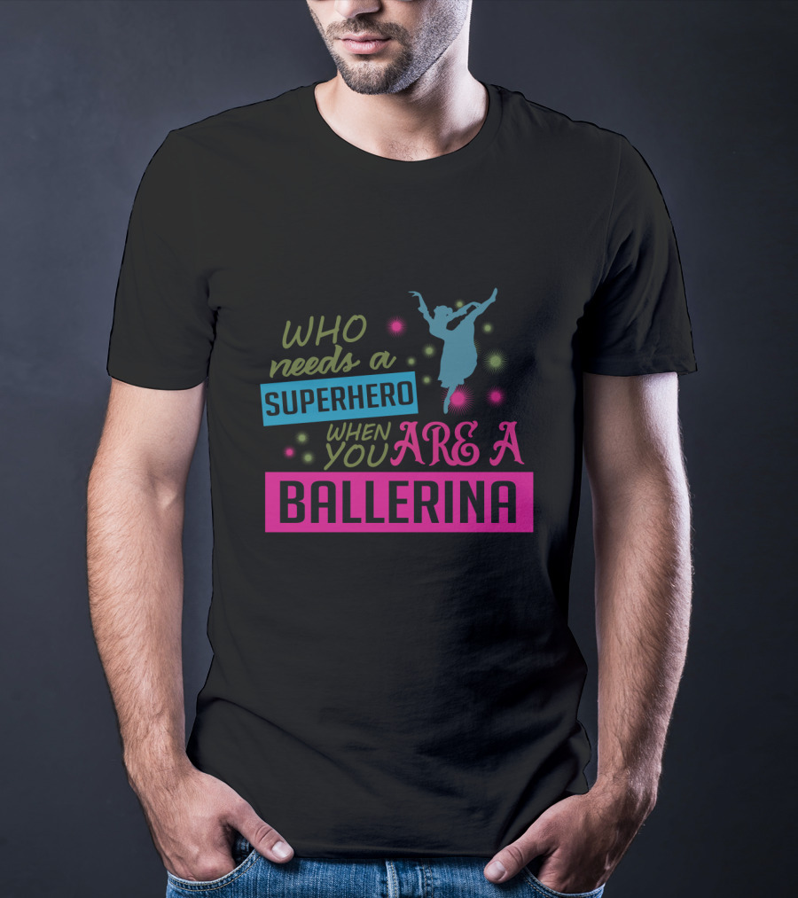 Who Needs A Superhero When You Are A Ballerina With Colorful Dancer T-Shirt