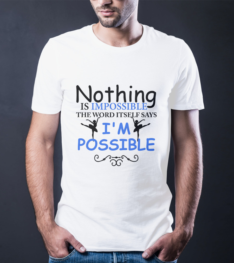 Nothing Is Impossible The Word Itself Says I'm Possible Ballet T-Shirt