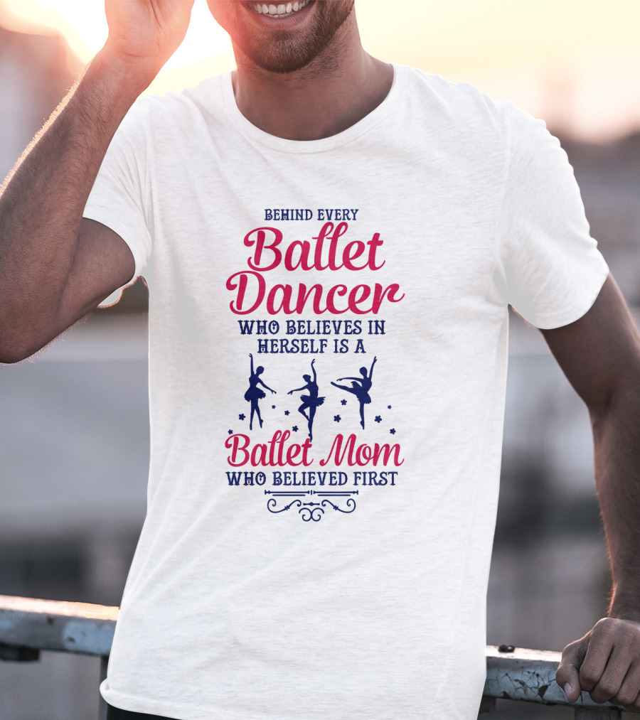Ballet Dancer Mom Who Believed First Behind Every Ballet Dancer Herself T-Shirt