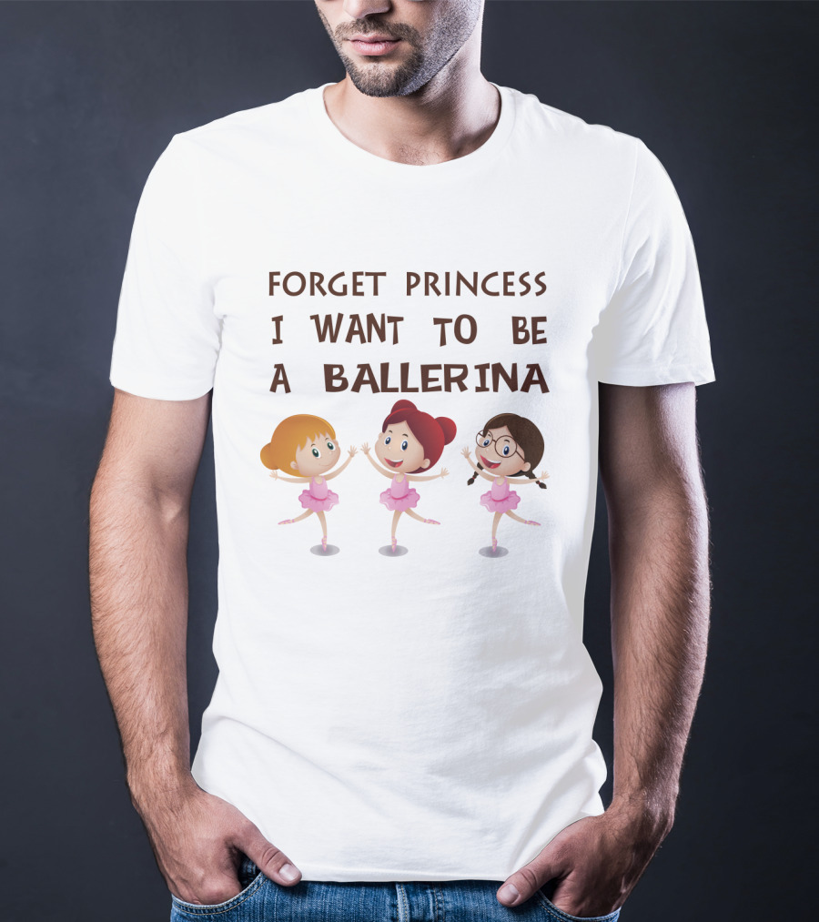 Forget Princess I Want To Be A Ballerina Ballet Dance With Three Cartoon Girls In Pink Tutus T-Shirt