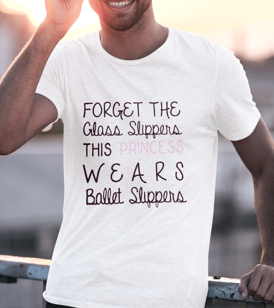 Forget The Glass Slippers This Princess Wears Ballet Slippers T-Shirt