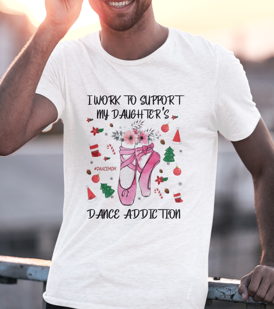 I Work To Support My Daughter's Dance Addiction Ballet #DanceMom Pink Ballet Shoes And Christmas Elements T-Shirt