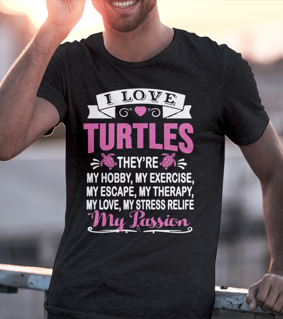 I Love Turtles They're My Hobby My Exercise My Escape My Therapy My Love My Stress Relief My Passion T-Shirt