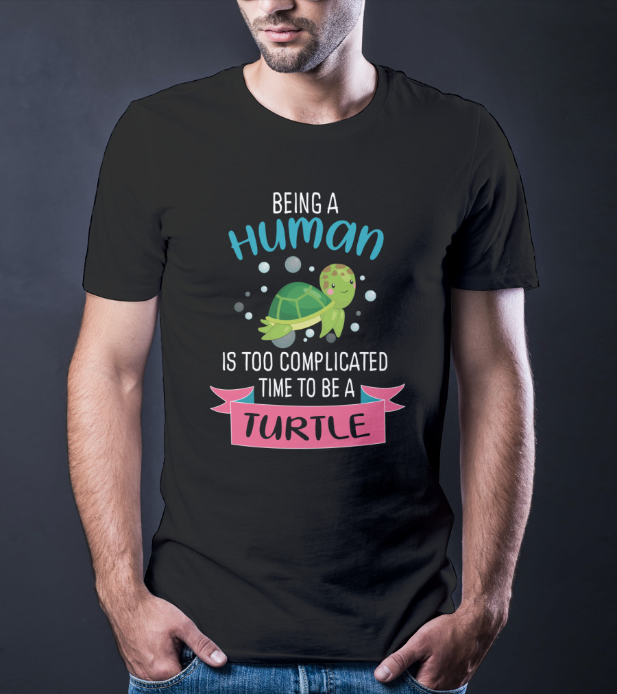 Being A Human Is Too Complicated Time To Be A Turtle Funny Quote With Cartoon Turtle T-Shirt
