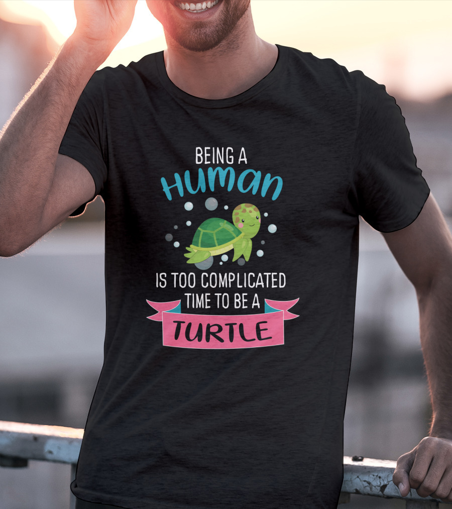 Being A Human Is Too Complicated Time To Be A Turtle Funny Quote With Cartoon Turtle T-Shirt