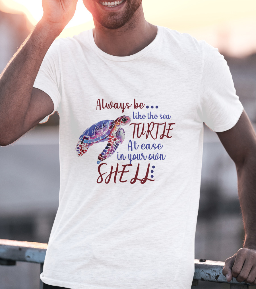 Always Be Like The Sea Turtle At Ease In Your Own Shell T-Shirt