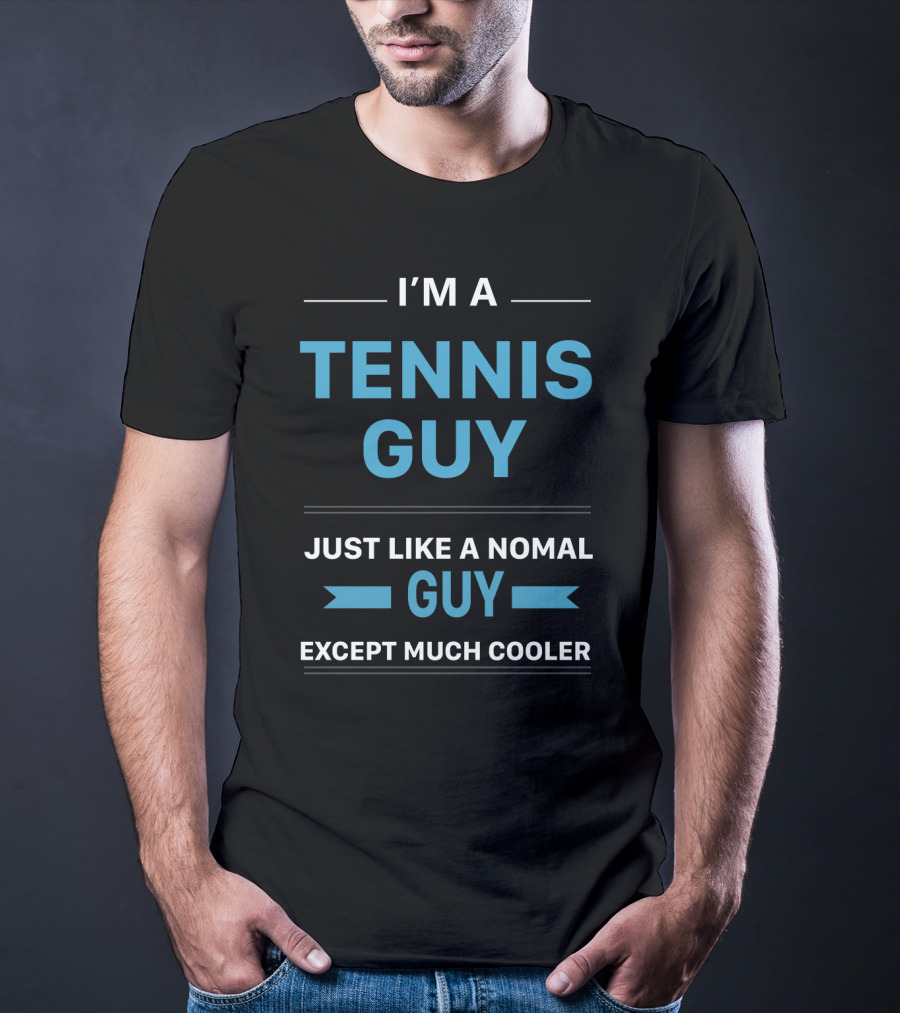 I'm A Tennis Guy Just Like A Normal Guy Except Much Cooler T-Shirt