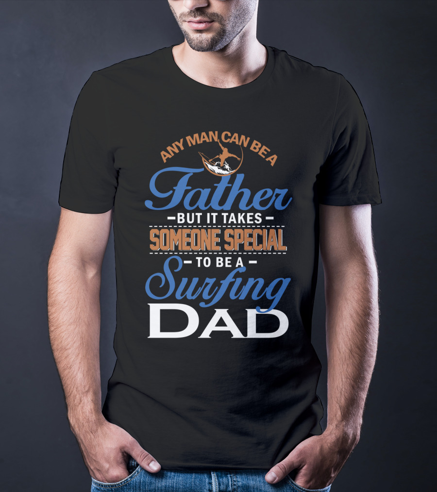 Any Man Can Be A Father But It Takes Someone Special To Be A Surfing Dad T-Shirt