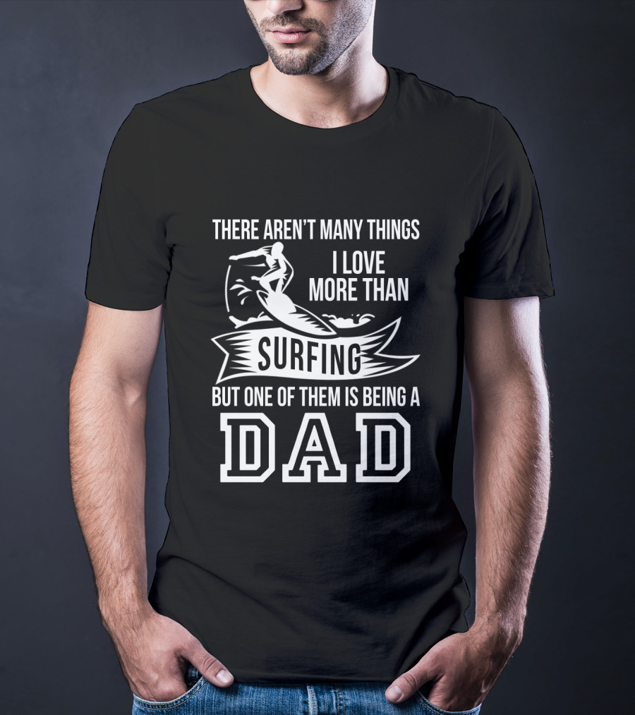There Aren't Many Things I Love More Than Surfing But One Of Them Is Being A Dad T-Shirt