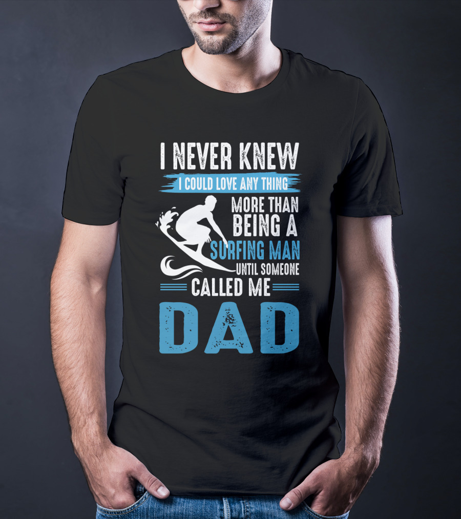 I Never Knew I Could Love Any Thing More Than Being A Surfing Man Until Someone Called Me Dad T-Shirt