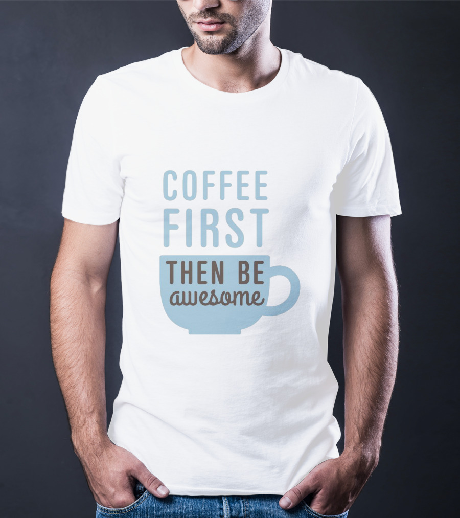 Coffee First Then Be Awesome Cup T-Shirt