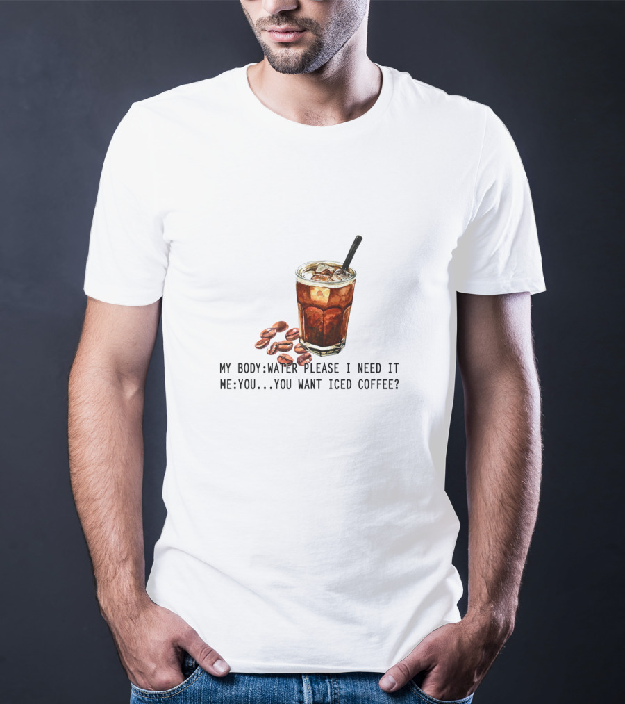 My Body Water Please I Need It Me You Want Iced Coffee T-Shirt
