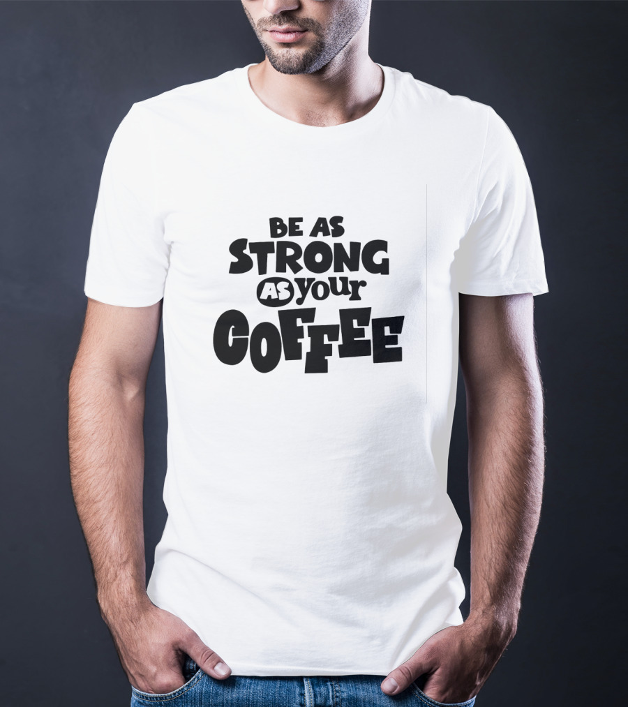 Be As Strong As Your Coffee Graphic Text Motivation T-Shirt