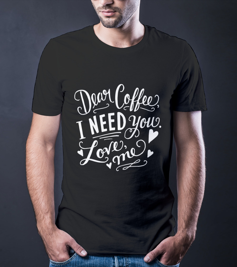 Dear Coffee I Need You Love Me Hearts T-Shirt