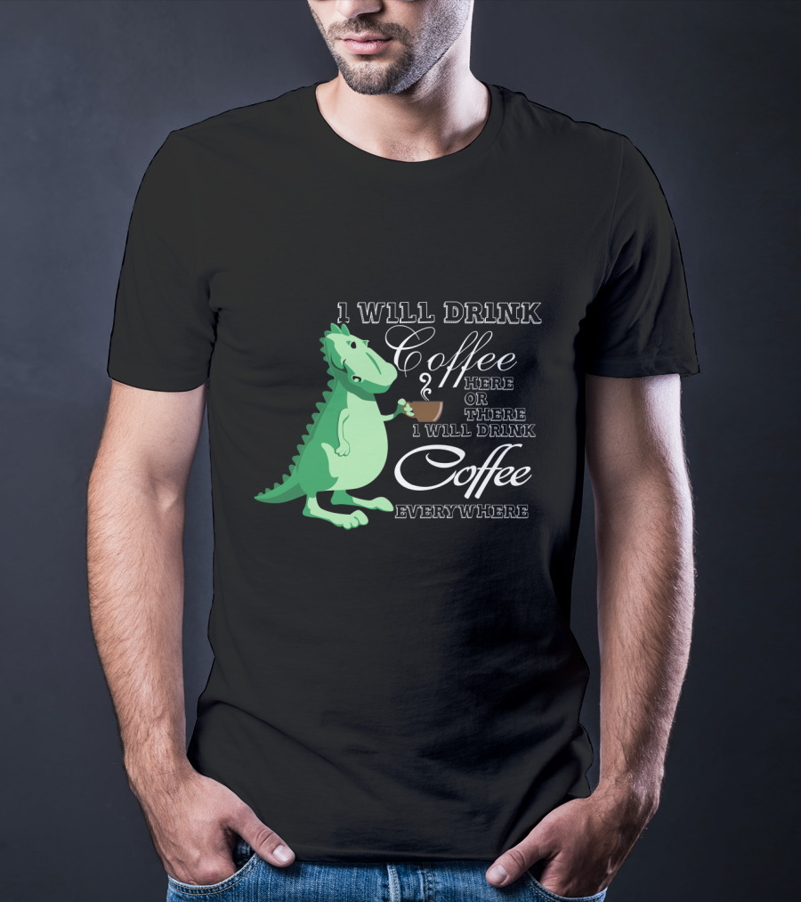 I Will Drink Coffee Here Or There Dinosaur Holding Coffee Cup Illustration Everywhere T-Shirt