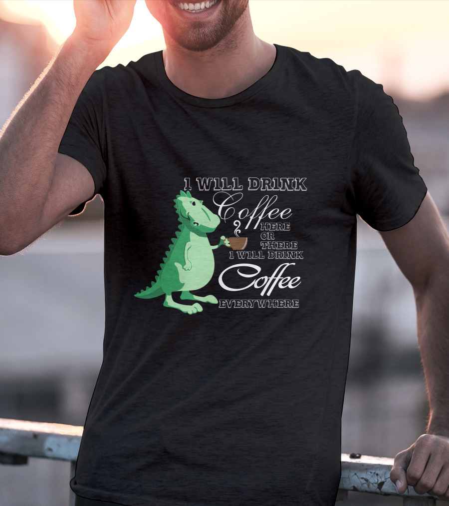 I Will Drink Coffee Here Or There Dinosaur Holding Coffee Cup Illustration Everywhere T-Shirt