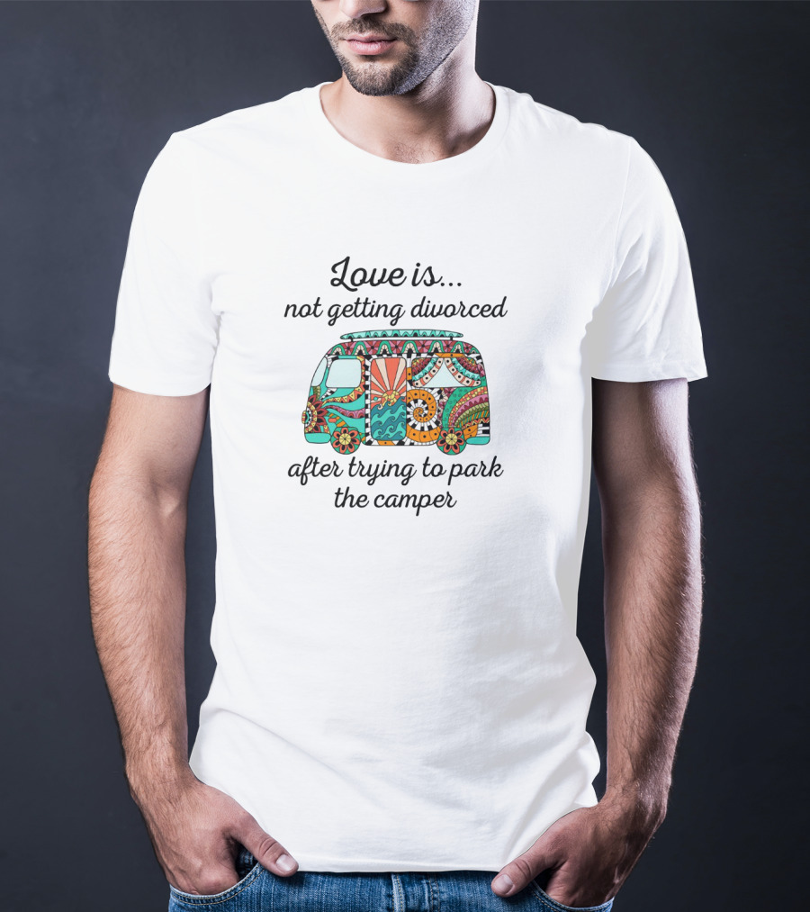 Love Is Not Getting Divorced After Trying To Park The Camper Peaceful Colorful Floral Camper T-Shirt