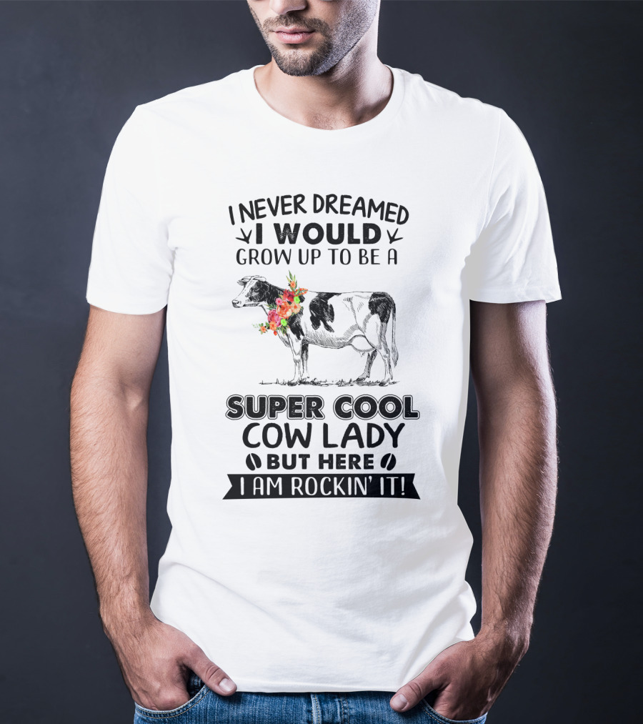 I Never Dreamed I Would Grow Up To Be A Super Cool Cow Lady But Here I Am Rockin' It T-Shirt