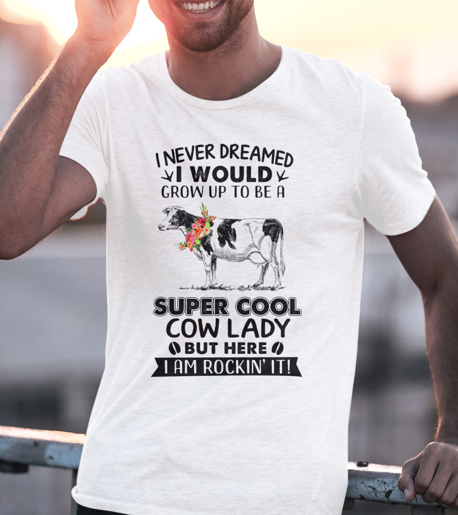 I Never Dreamed I Would Grow Up To Be A Super Cool Cow Lady But Here I Am Rockin' It T-Shirt