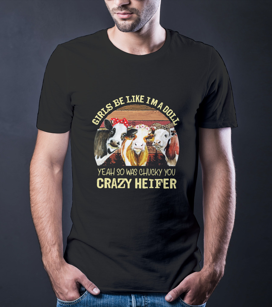 Girls Be Like I'm A Doll Yeah So Was Chucky You Crazy Heifer T-Shirt