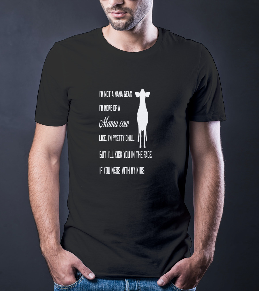 I'm Not A Mama Bear I'm More Of A Mama Cow Like I'm Pretty Chill But I'll Kick You In The Face If You Mess With My Kids T-Shirt