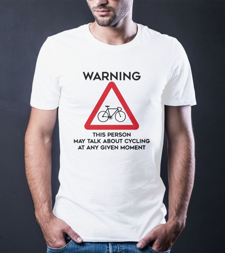 Warning Sign: This Person May Talk About Cycling At Any Given Moment T-Shirt