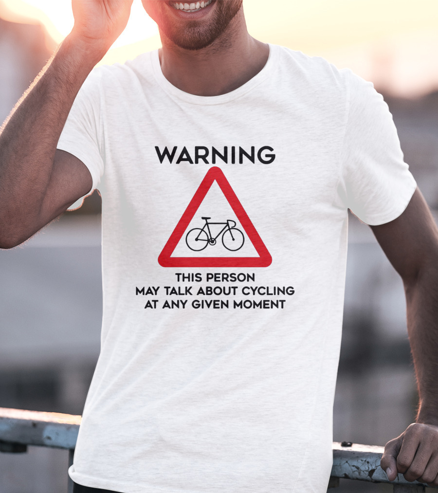 Warning Sign: This Person May Talk About Cycling At Any Given Moment T-Shirt
