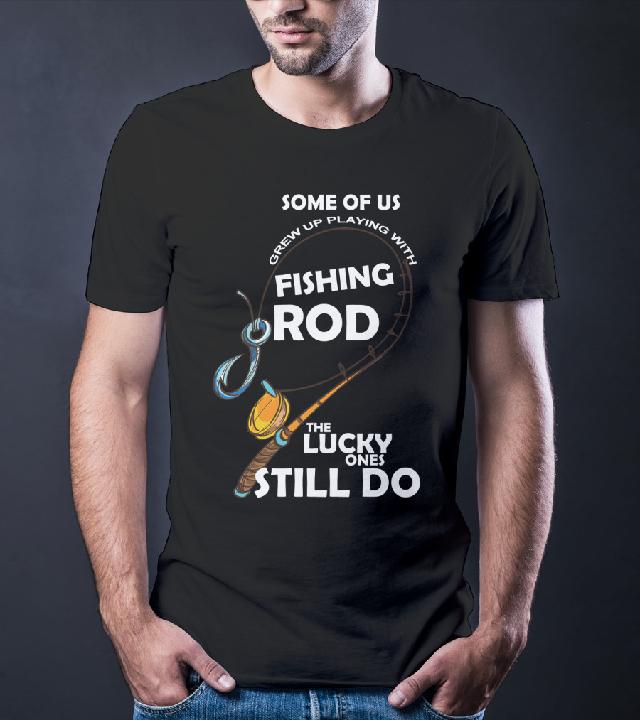 Some Of Us Grew Up Playing With Fishing Rod The Lucky Ones Still Do T-Shirt