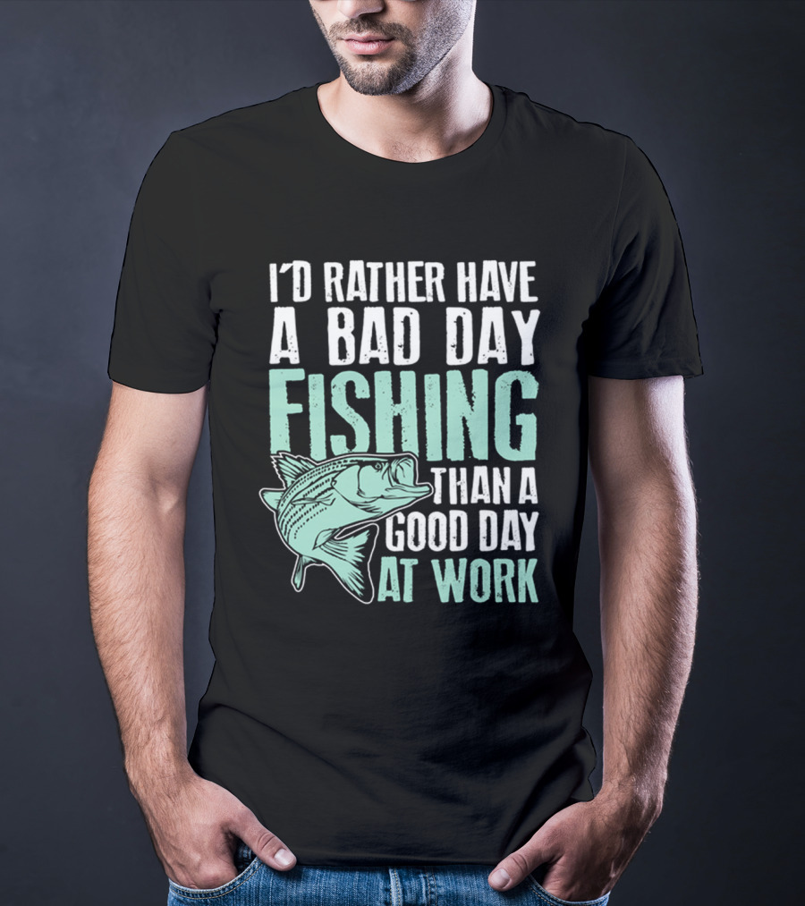 I'd Rather Have A Bad Day Fishing Than A Good Day At Work Fish T-Shirt
