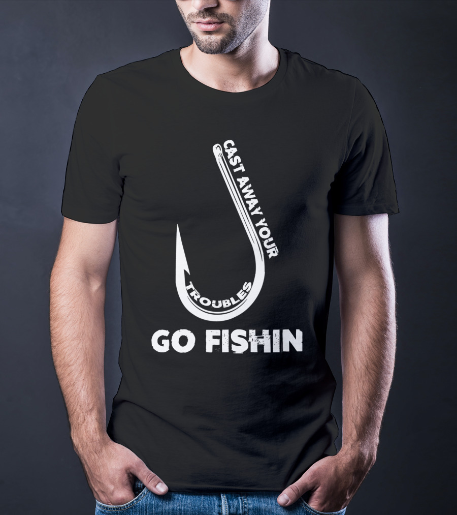 Cast Away Your Troubles Fishing Hook Go Fishin T-Shirt